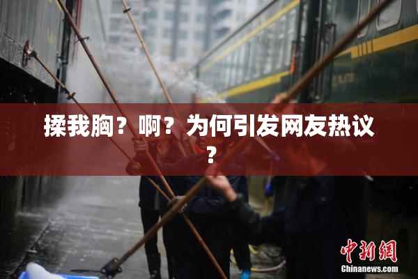 揉我胸？啊？为何引发网友热议？