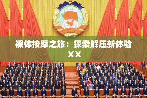 裸体按摩之旅：探索解压新体验ⅩX
