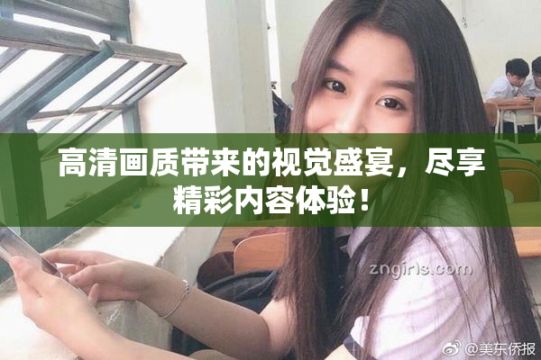高清画质带来的视觉盛宴，尽享精彩内容体验！