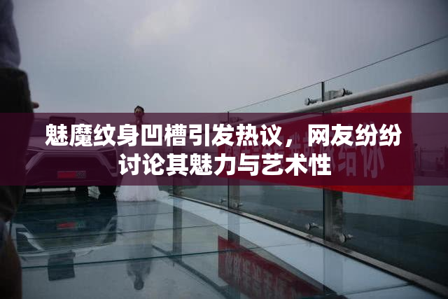魅魔纹身凹槽引发热议，网友纷纷讨论其魅力与艺术性