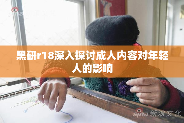 黑研r18深入探讨成人内容对年轻人的影响