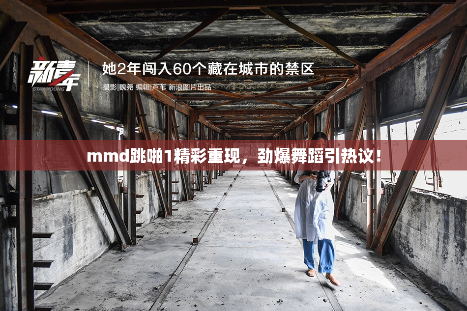 mmd跳啪1精彩重现，劲爆舞蹈引热议！