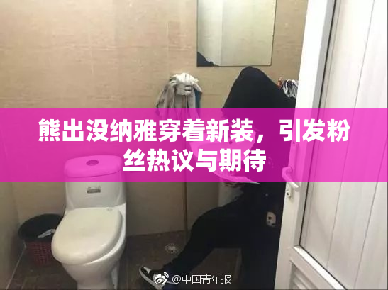 熊出没纳雅穿着新装，引发粉丝热议与期待
