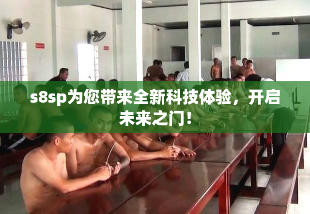 s8sp为您带来全新科技体验，开启未来之门！