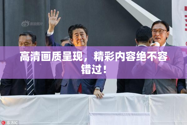 高清画质呈现，精彩内容绝不容错过！