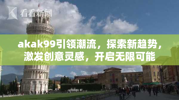 akak99引领潮流，探索新趋势，激发创意灵感，开启无限可能