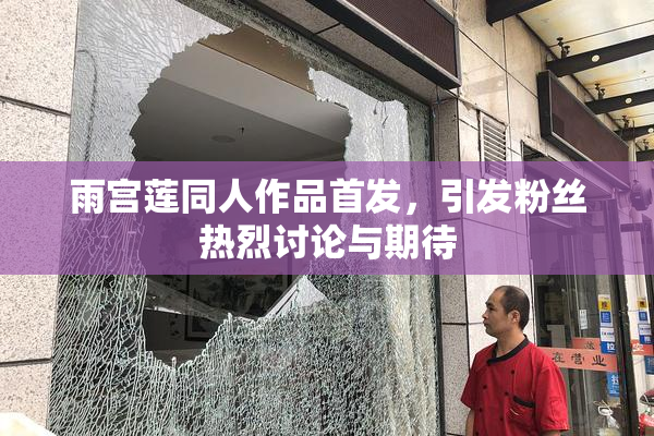 雨宫莲同人作品首发，引发粉丝热烈讨论与期待