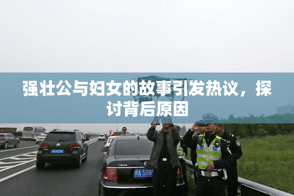 强壮公与妇女的故事引发热议，探讨背后原因