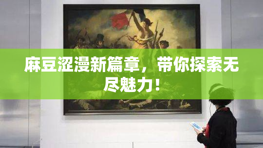 麻豆涩漫新篇章，带你探索无尽魅力！