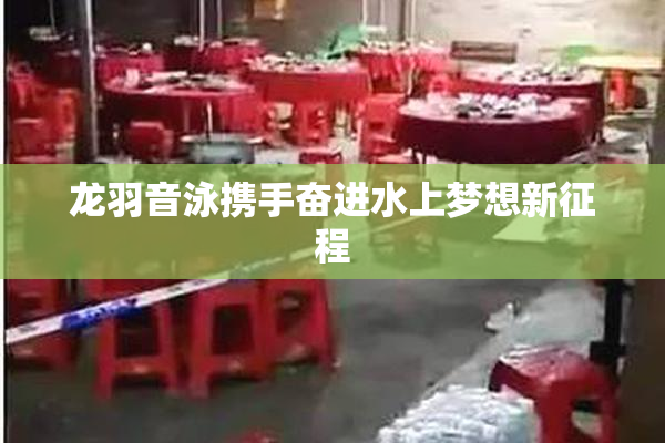 龙羽音泳携手奋进水上梦想新征程