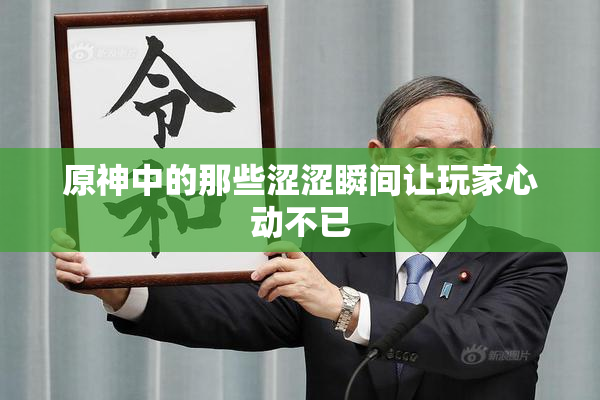 原神中的那些涩涩瞬间让玩家心动不已