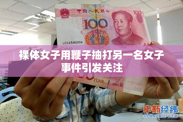 裸体女子用鞭子抽打另一名女子事件引发关注