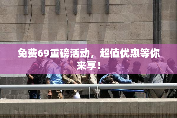免费69重磅活动，超值优惠等你来享！