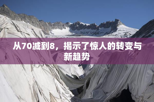 从70减到8，揭示了惊人的转变与新趋势