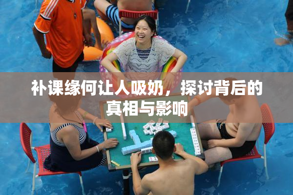 补课缘何让人吸奶，探讨背后的真相与影响