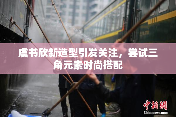 虞书欣新造型引发关注，尝试三角元素时尚搭配