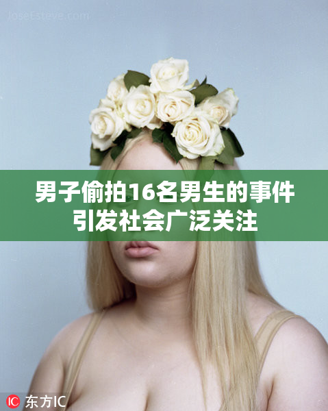 男子偷拍16名男生的事件引发社会广泛关注