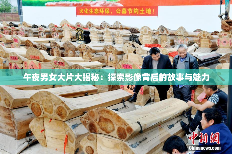 午夜男女大片大揭秘：探索影像背后的故事与魅力