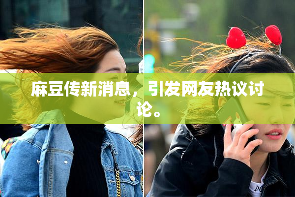 麻豆传新消息，引发网友热议讨论。