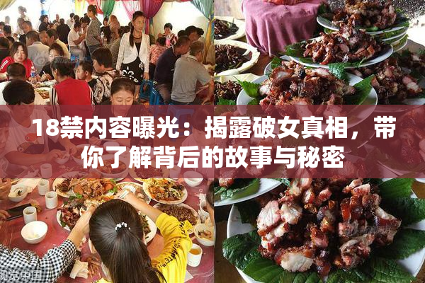 18禁内容曝光：揭露破女真相，带你了解背后的故事与秘密