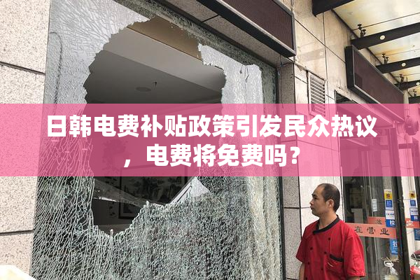 日韩电费补贴政策引发民众热议，电费将免费吗？
