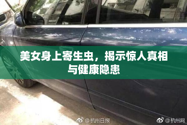 美女身上寄生虫，揭示惊人真相与健康隐患