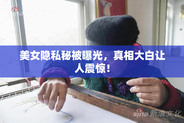 美女隐私秘被曝光，真相大白让人震惊！