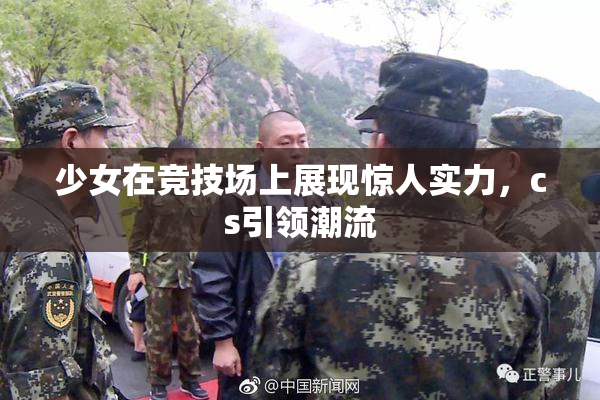 少女在竞技场上展现惊人实力，cs引领潮流