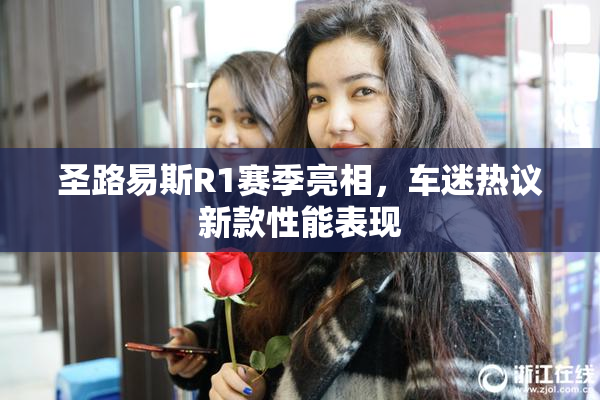 圣路易斯R1赛季亮相，车迷热议新款性能表现