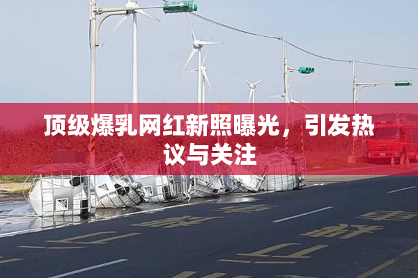 顶级爆乳网红新照曝光，引发热议与关注