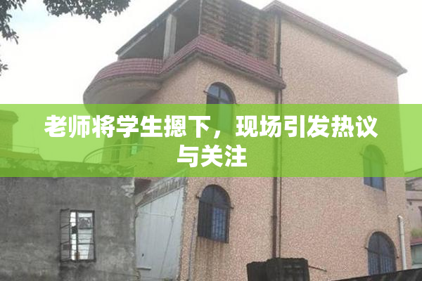 老师将学生摁下，现场引发热议与关注