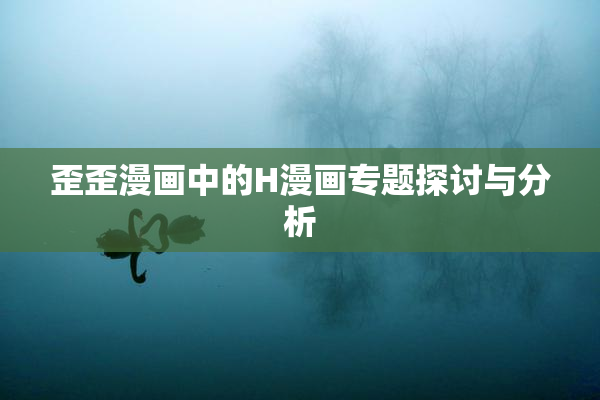 歪歪漫画中的H漫画专题探讨与分析