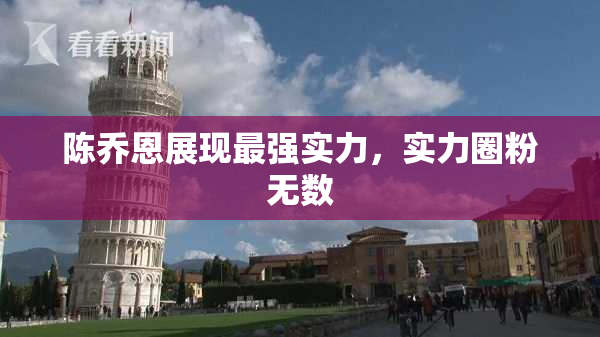 陈乔恩展现最强实力，实力圈粉无数