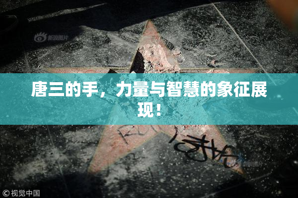 唐三的手，力量与智慧的象征展现！
