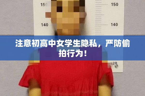 注意初高中女学生隐私，严防偷拍行为！