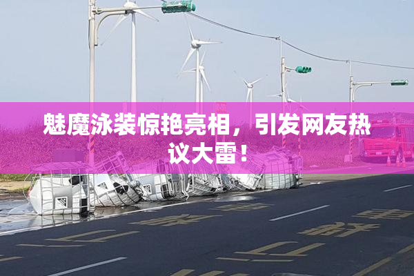 魅魔泳装惊艳亮相，引发网友热议大雷！