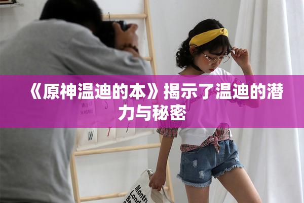 《原神温迪的本》揭示了温迪的潜力与秘密