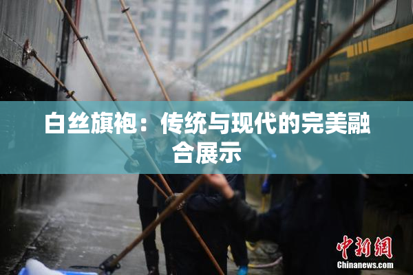 白丝旗袍：传统与现代的完美融合展示