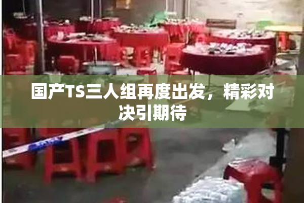国产TS三人组再度出发，精彩对决引期待