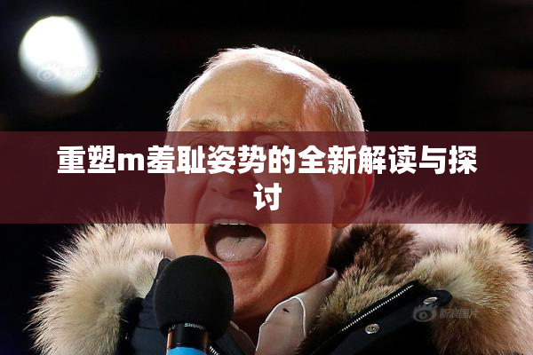重塑m羞耻姿势的全新解读与探讨