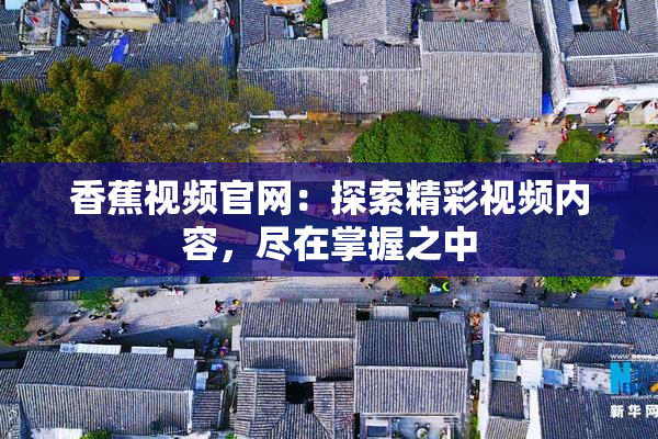 香蕉视频官网：探索精彩视频内容，尽在掌握之中