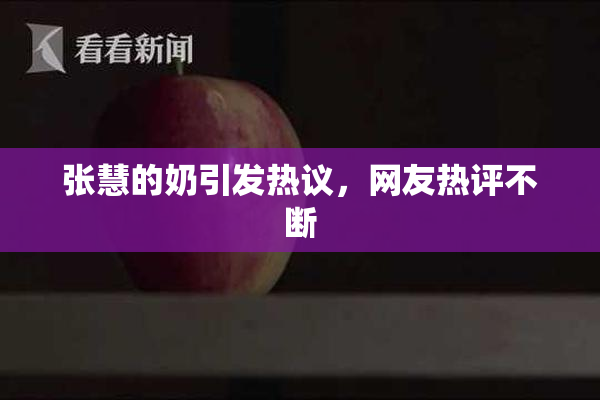 张慧的奶引发热议，网友热评不断