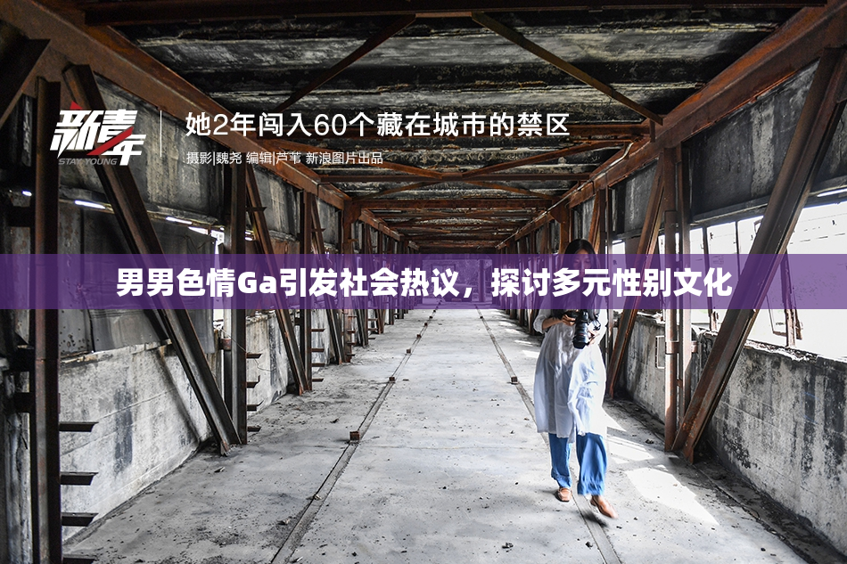 男男色情Ga引发社会热议，探讨多元性别文化