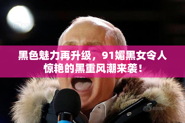 黑色魅力再升级，91媚黑女令人惊艳的黑重风潮来袭！