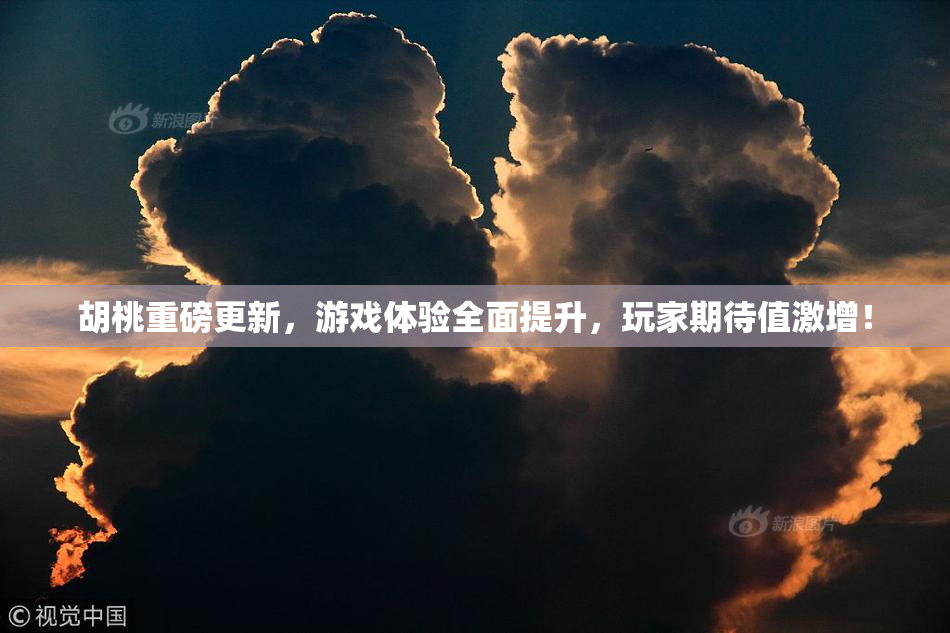 胡桃重磅更新，游戏体验全面提升，玩家期待值激增！
