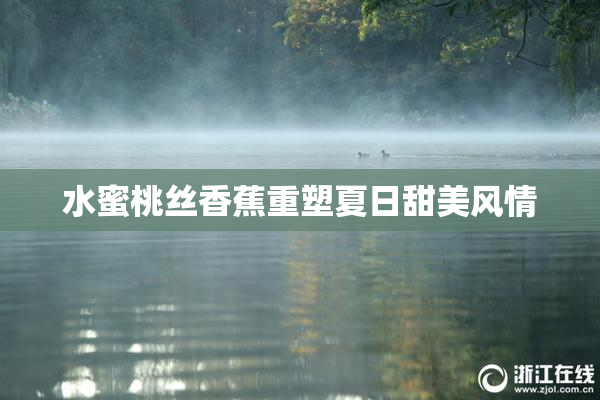 水蜜桃丝香蕉重塑夏日甜美风情