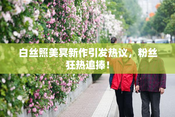 白丝照美冥新作引发热议，粉丝狂热追捧！