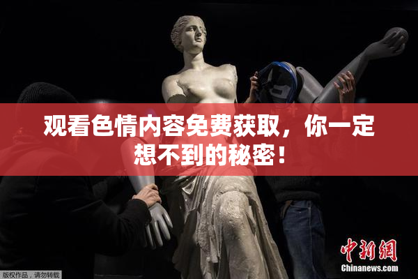 观看色情内容免费获取，你一定想不到的秘密！
