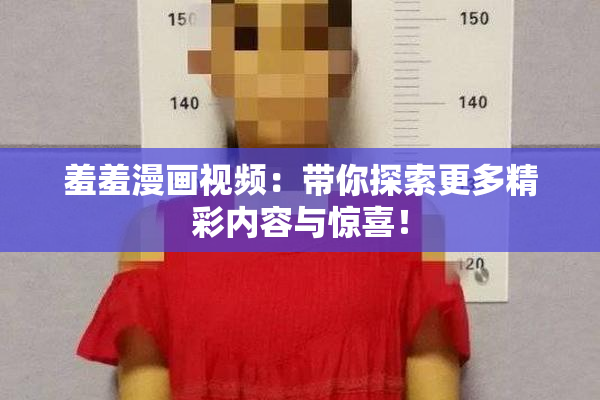 羞羞漫画视频：带你探索更多精彩内容与惊喜！