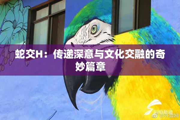 蛇交H：传递深意与文化交融的奇妙篇章